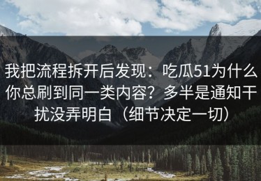 我把流程拆开后发现：吃瓜51为什么你总刷到同一类内容？多半是通知干扰没弄明白（细节决定一切）
