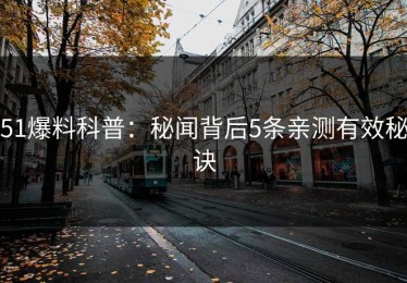 51爆料科普：秘闻背后5条亲测有效秘诀