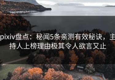 pixiv盘点：秘闻5条亲测有效秘诀，主持人上榜理由极其令人欲言又止