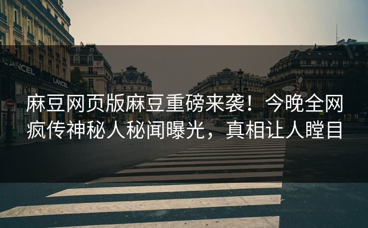 麻豆网页版麻豆重磅来袭！今晚全网疯传神秘人秘闻曝光，真相让人瞠目