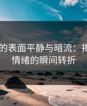 91视频的表面平静与暗流：揭秘用户情绪的瞬间转折