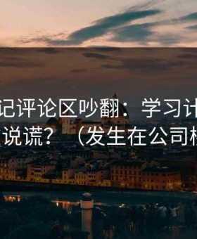 糖心日记评论区吵翻：学习计划到底谁在说谎？（发生在公司楼下）