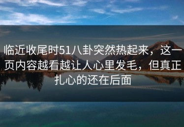 临近收尾时51八卦突然热起来，这一页内容越看越让人心里发毛，但真正扎心的还在后面