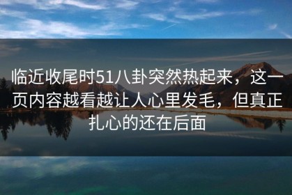 临近收尾时51八卦突然热起来，这一页内容越看越让人心里发毛，但真正扎心的还在后面