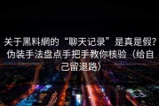 关于黑料網的“聊天记录”是真是假？伪装手法盘点手把手教你核验（给自己留退路）