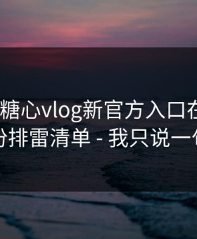 别再问糖心vlog新官方入口在哪里｜先看这份排雷清单 - 我只说一句：别点