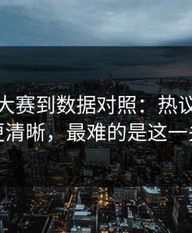 从每日大赛到数据对照：热议点整理更清晰，最难的是这一关