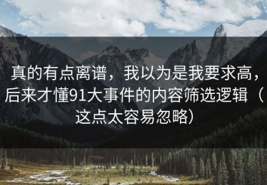 真的有点离谱，我以为是我要求高，后来才懂91大事件的内容筛选逻辑（这点太容易忽略）