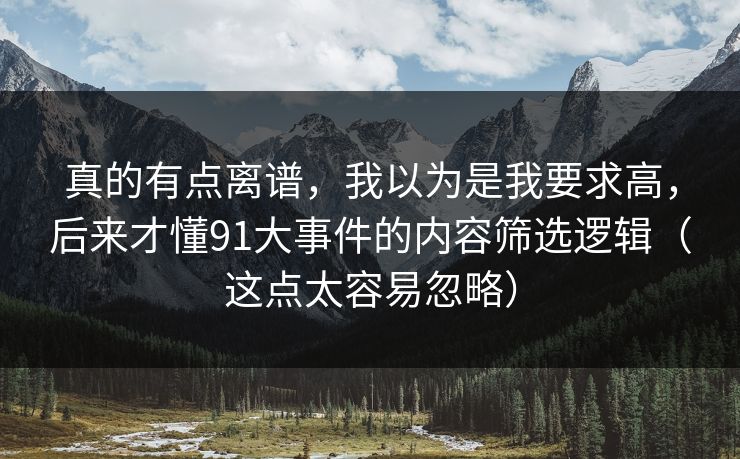 真的有点离谱，我以为是我要求高，后来才懂91大事件的内容筛选逻辑（这点太容易忽略）