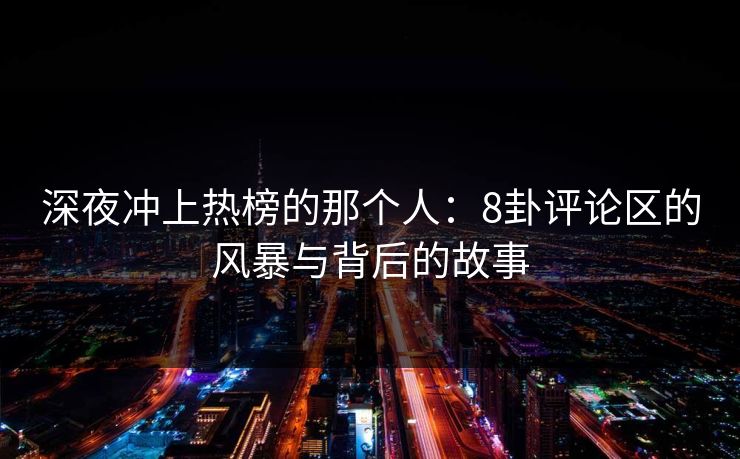 深夜冲上热榜的那个人:8卦评论区的风暴与背后的故事 深夜冲上热榜的那个人:8卦评论区的风暴与背后的故事